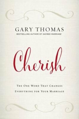 Cherish: The One Word That Changes Everything for Your Marriage by Gary Thomas