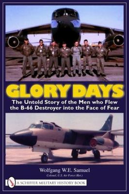 Glory Days: The Untold Story of the Men Who Flew the B-66 Destroyer Into the...