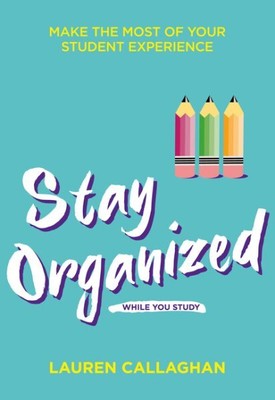 Stay Organized While You Study : Make the Most of Your Student Experience, Pa...