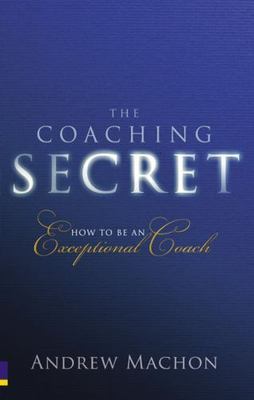 Coaching Secret : How to Be an Exceptional Coach, Paperback by Machon, Andrew...