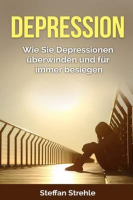 Depression : Wie Sie Depressionen Überwinden Und Für Immer Besiegen, Paperbac...