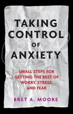 Taking Control of Anxiety: Small Steps for Getting the Best of Worry, Stress, an