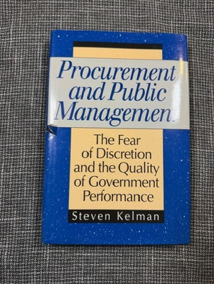 PROCUREMENT AND PUBLIC MANAGEMENT: THE FEAR OF DISCRETION By Steve Kelman