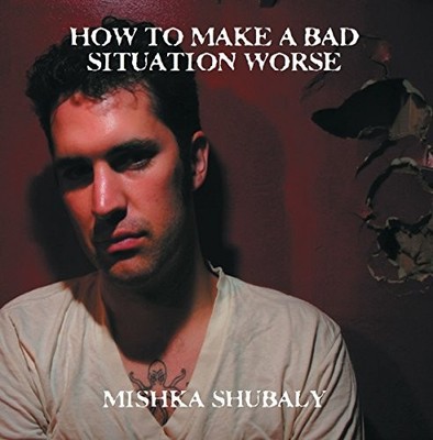 Mishka Shubaly - How To Make A Bad Situation Worse - Mishka Shubaly CD 4GVG The