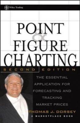 Point and Figure Charting: The Essential Application for Forecasting and...