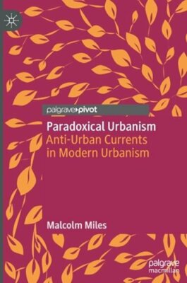 Paradoxical Urbanism: Anti-Urban Currents in Modern Urbanism by Malcolm Miles