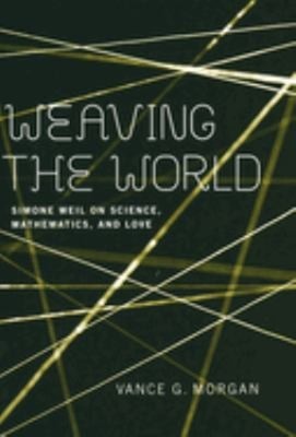 Weaving the World : Simone Weil on Science, Mathematics, and Love