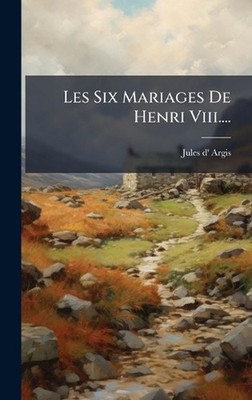 Les Six Mariages De Henri Viii.... by Jules D' Argis Hardcover Book