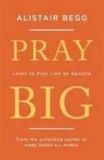 Pray Big : Learn to Pray Like an Apostle Paperback Alistair Begg