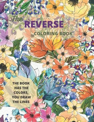 The Reverse Coloring Book: Book Has the Colors, You Draw Lines... 