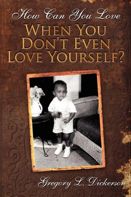 How Can You Love When You Don't Even Love Yourself? Gregory L. Dickerson Buch