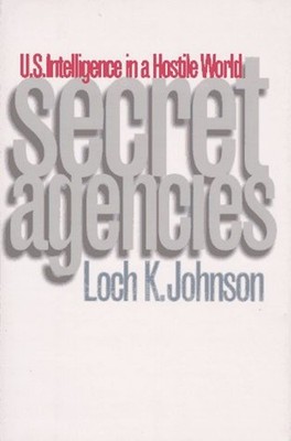 Secret Agencies : U. S. Intelligence in a Hostile World Loch K. J