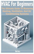 HVAC for Beginners: The Ultimate Guide to Mastering Heating, Ventilation, and Ai