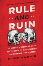 RULE AND RUIN: THE DOWNFALL OF MODERATION AND THE By Geoffrey Kabaservice *VG+*