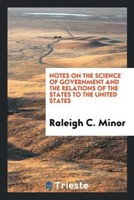 Raleigh C. Minor | Notes On The Science Of Government And The Relations Of...