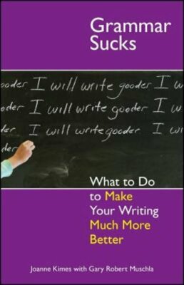 Grammar Sucks: What to Do to Make Your Writing Much More Better by Joanne Kimes