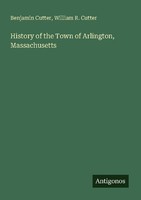 History Of The Town Of Arlington, Massachusetts William R. Cutter