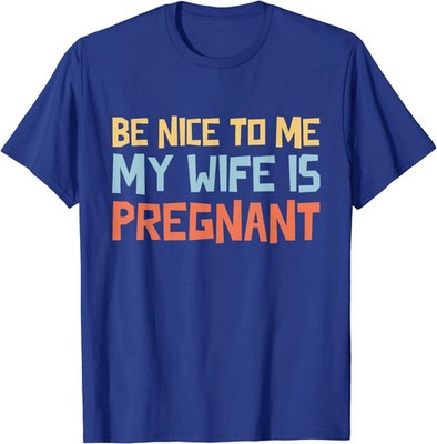 MOST POPULAR! Be Nice To Me My Wife Is Pregnant Funny Tee T-Shirt S-3XL