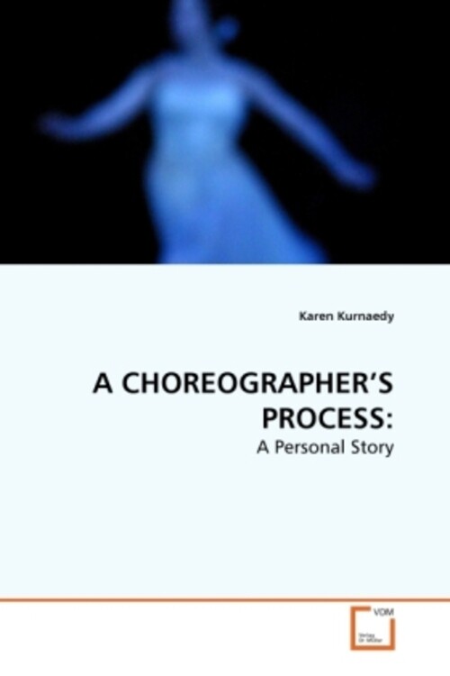 A Choreographer's Process: | A Personal Story | Karen Kurnaedy |