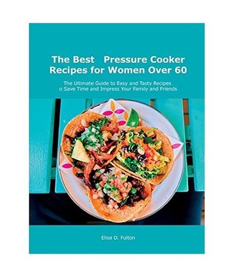 The Best Pressure Cooker Recipes for Women Over 60: The Ultimate Guide to Easy a