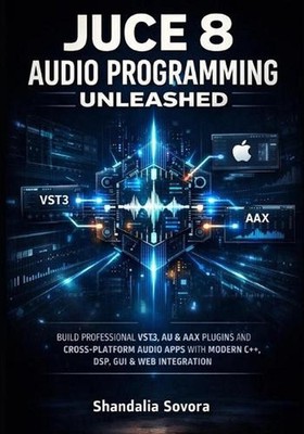 Juce 8 Audio Programming Unleashed: Build Professional Vst3, Au & Aax Plugins an
