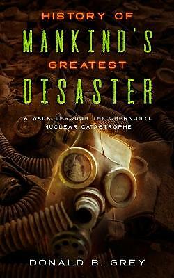 History Of Mankind's Greatest Disaster: A Walk Through The Chernobyl Nuclear...