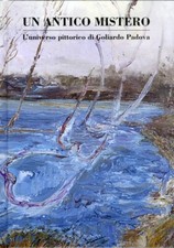 Un Antico Mistero. L'Universo Pittorico di Goliardo Padova