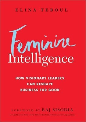 Feminine Intelligence: How visionary leaders can reshape business for good by E