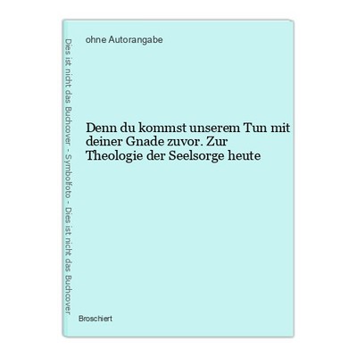Denn du kommst unserem Tun mit deiner Gnade zuvor. Zur Theologie der Seelsorge h