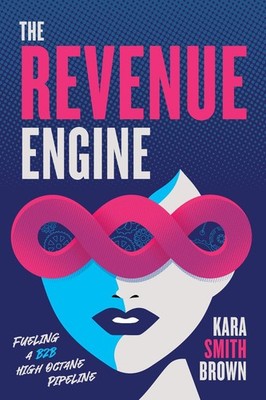 The Revenue Engine: Fueling a B2B High Octane Pipeline by Kara Smith Brown Paper