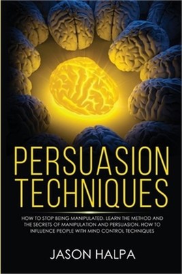 Persuasion Techniques: how to stop being manipulated. learn the method and the s