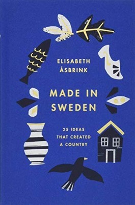 Made in Sweden: 25 ideas that created a country,Elisabeth Åsbrin