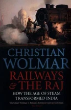 Railways & the Raj: How the Age of Steam Transformed India by Wolmar, Christian