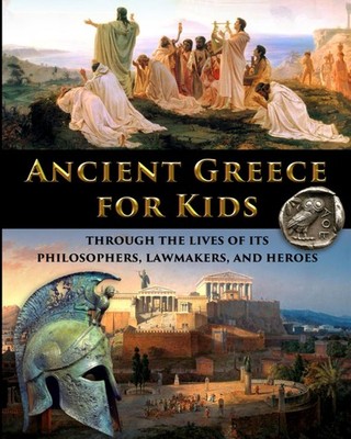 Ancient Greece for Kids Through the Lives of its Philosophers, Lawmakers, an...