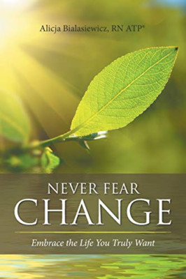 Never Fear Change: Embrace the Life You Truly Want -  NEW Rn Atp (R) Alic 2017