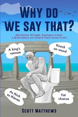 Scott Matthews Why Do We Say That? - 202 Idioms, Phrases (Paperback) (UK IMPORT)