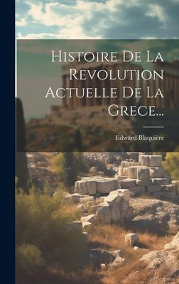 Histoire De La Revolution Actuelle De La Grece... | Edward Blaquière