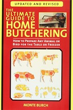 THE ULTIMATE GUIDE TO HOME BUTCHERING: HOW TO PREPARE ANY By Monte Burch **NEW**