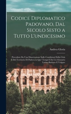 Gloria - Codice Diplomatico Padovano Dal Secolo Sesto a Tutto L'undic - X555z