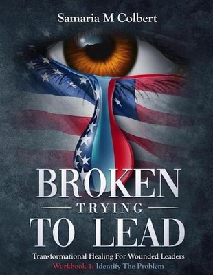 Broken Trying To Lead: Workbook 1: Identify The Problem by Samaria M. Colbert (E