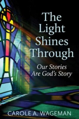 The Light Shines Through: Our Stories Are God's Story by Wageman, Carole A.