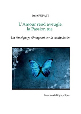 L'Amour rend aveugle, la Passion tue: Un t?moignage d?rangeant sur la manipulati