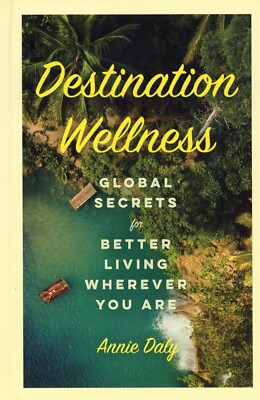 Destination Wellness : Global Secrets for Better Living Wherever You Are NEW