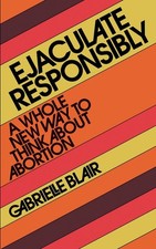 Ejaculate Responsibly: A Whole New Way to Think about Abortion by Gabrielle Stan