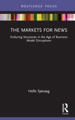 Markets for News : Enduring Structures in the Age of Business Model Disruptio...