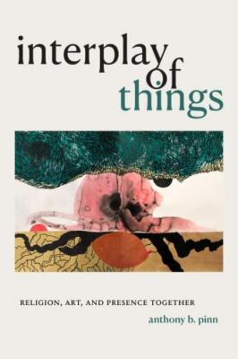 Interplay of Things : Religion, Art, and Presence Together, Paperback by Pinn...