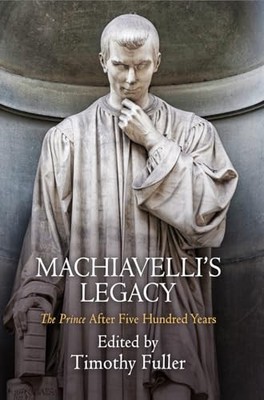 Machiavelli's Legacy: the Prince After Five Hundred Years by Timothy Fuller