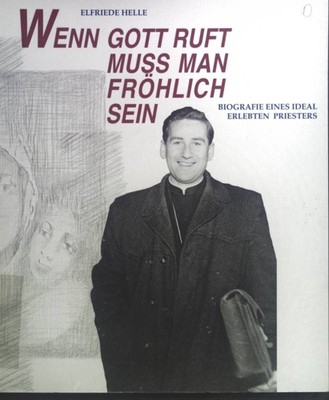 Wenn Gott ruft muß man fröhlich sein. Biografie eines ideal erlebten Priesters. 