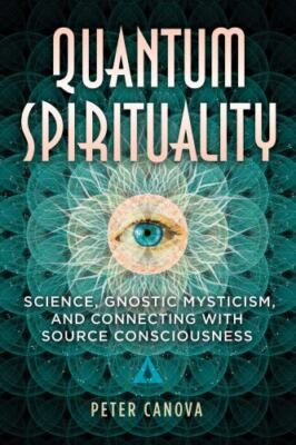 Quantum Spirituality: Science, Gnostic Mysticism, and Connecting with Source Co