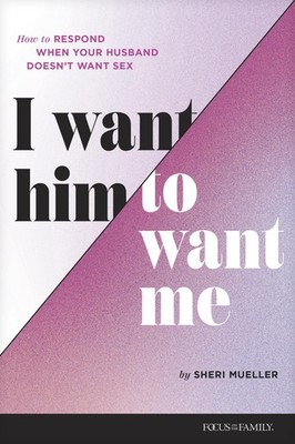 I Want Him to Want Me: How to Respond When Your Husband Doesn t Want Sex -...